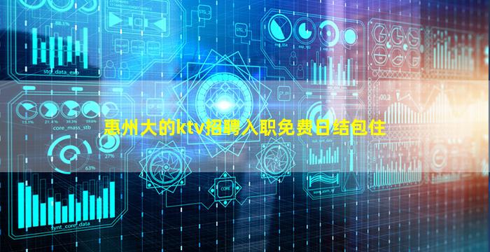 惠州大的ktv招聘入职免费日结包住