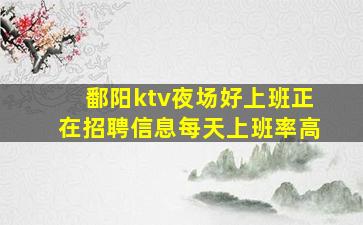 鄱阳ktv夜场好上班正在招聘信息每天上班率高
